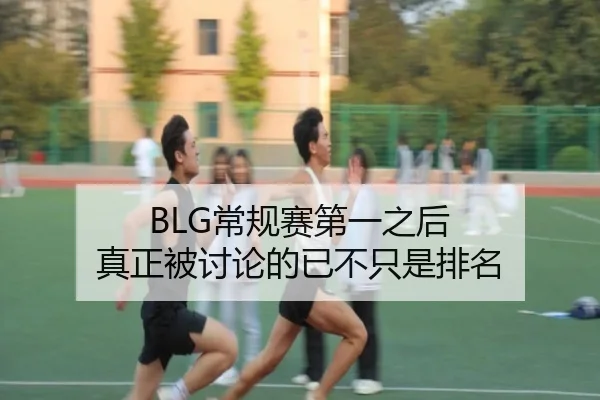 BLG常规赛第一之后 真正被讨论的已不只是排名