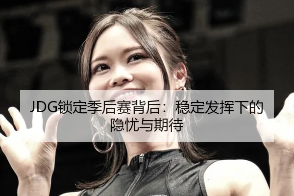 JDG锁定季后赛背后：稳定发挥下的隐忧与期待